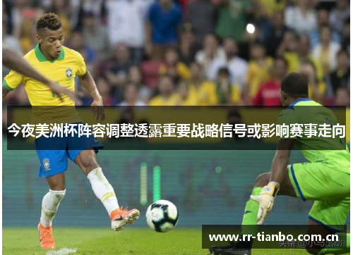 今夜美洲杯阵容调整透露重要战略信号或影响赛事走向