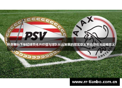 杯赛舞台下年轻球员练兵价值与球队长远发展的现实意义系统评估与战略意义