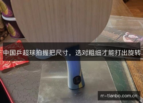 中国乒超球拍握把尺寸,选对粗细才能打出旋转 中国乒超球拍握把尺寸,选对粗细才能打出旋转