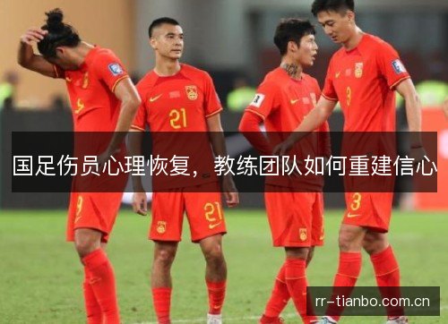 国足伤员心理恢复，教练团队如何重建信心